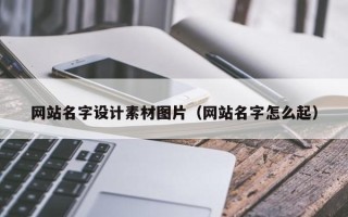 咸阳网站名字设计素材图片（网站名字怎么起）